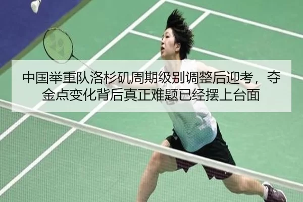 中国举重队洛杉矶周期级别调整后迎考，夺金点变化背后真正难题已经摆上台面